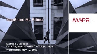 © 2017 MapR TechnologiesMapR Confidential 1
+
Mathieu Dumoulin
Data Engineer PS APAC – Tokyo, Japan
Wednesday, May 10, 2017
 