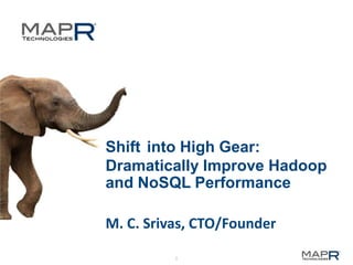 Shift into High Gear:
Dramatically Improve Hadoop
and NoSQL Performance
M. C. Srivas, CTO/Founder
1

 