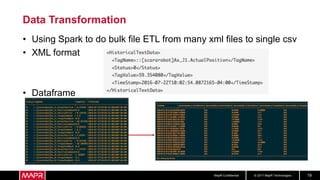 © 2017 MapR TechnologiesMapR Confidential 19
Data Transformation
• Using Spark to do bulk file ETL from many xml files to single csv
• XML format
• Dataframe
 