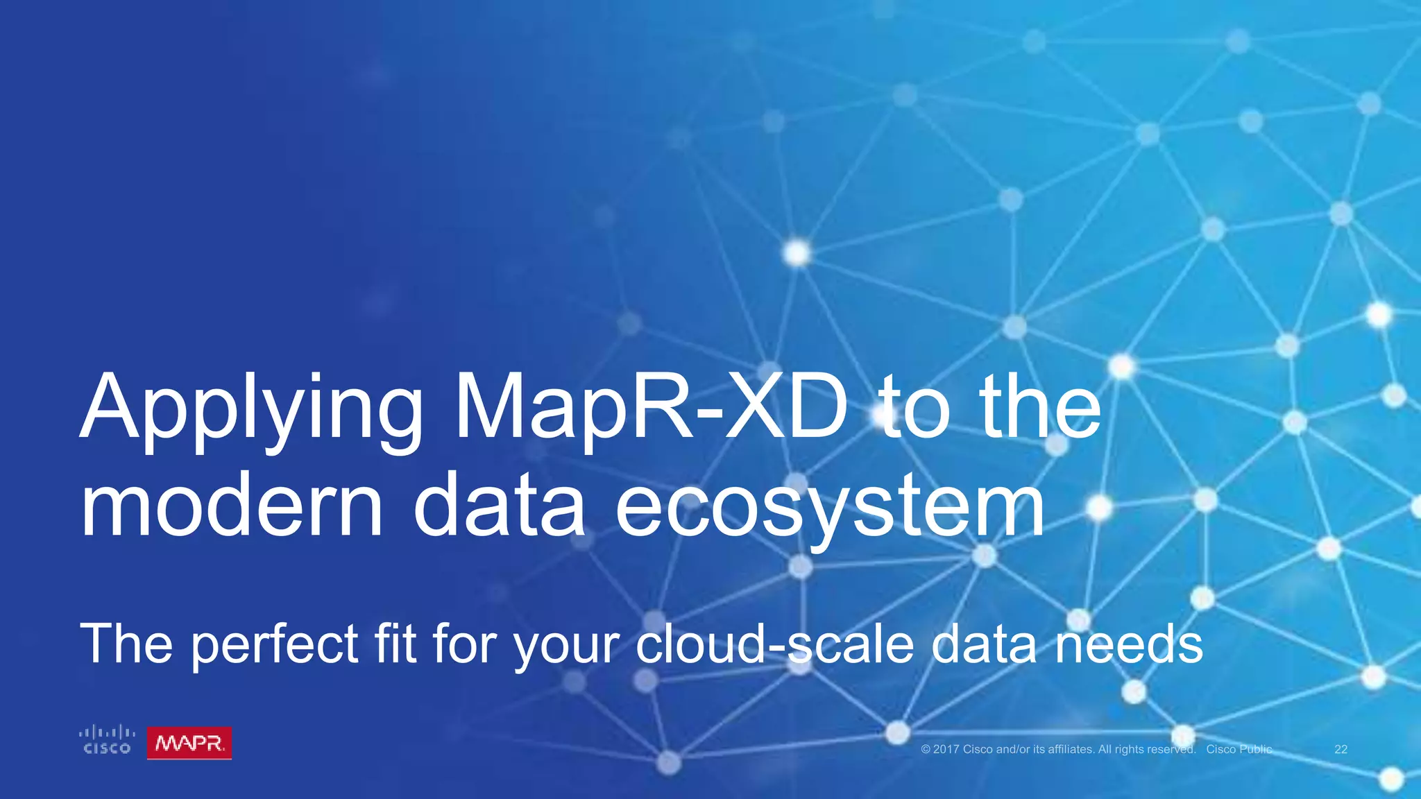 Applying MapR-XD to the
modern data ecosystem
The perfect fit for your cloud-scale data needs
 