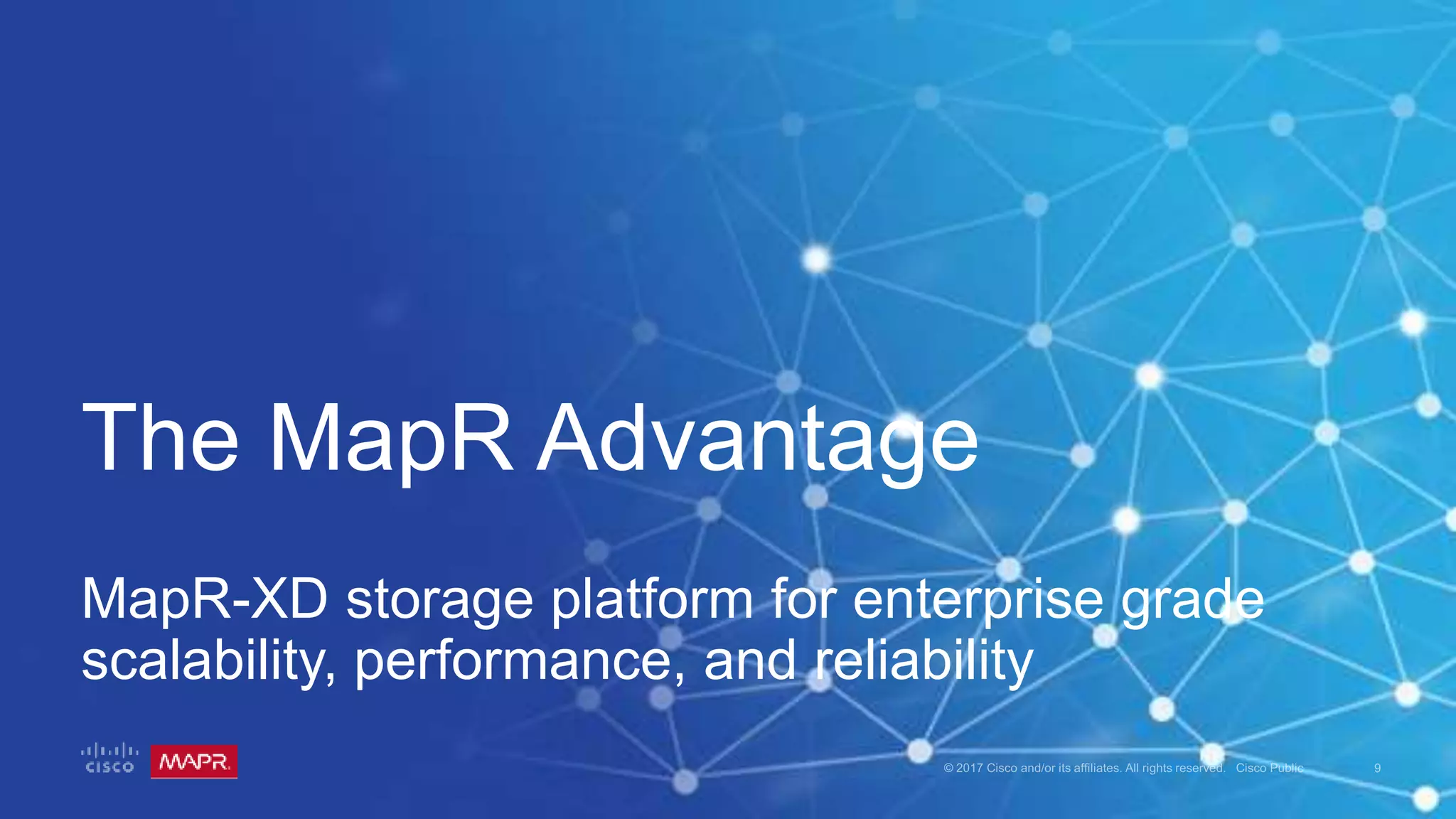 The MapR Advantage
MapR-XD storage platform for enterprise grade
scalability, performance, and reliability
 