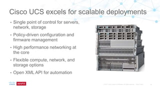 Cisco UCS excels for scalable deployments
• Single point of control for servers,
network, storage
• Policy-driven configuration and
firmware management
• High performance networking at
the core
• Flexible compute, network, and
storage options
• Open XML API for automation
 