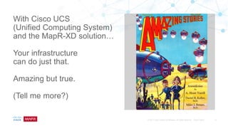 With Cisco UCS
(Unified Computing System)
and the MapR-XD solution…
Your infrastructure
can do just that.
Amazing but true.
(Tell me more?)
 
