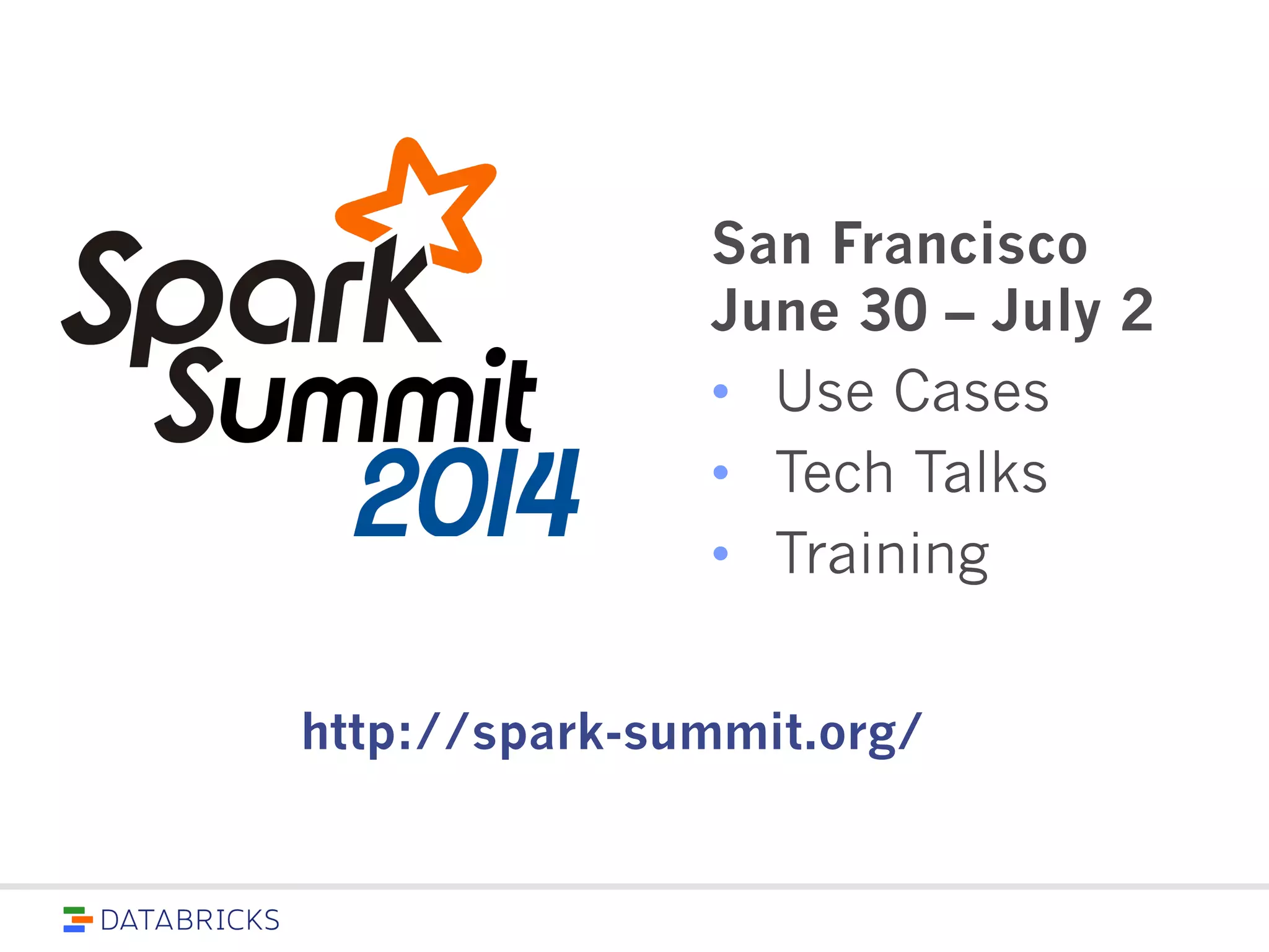 San Francisco
June 30 – July 2
• Use Cases
• Tech Talks
• Training
http://spark-summit.org/
 