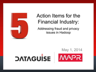 Action Items for the
Financial Industry:
Addressing fraud and privacy
issues in Hadoop
May 1, 2014
 