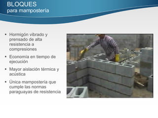 Hormigón vibrado y  prensado de alta resistencia a compresiones Economía en tiempo de ejecución Mayor aislación térmica y acústica Única mampostería que cumple las normas paraguayas de resistencia BLOQUES   para mampostería   