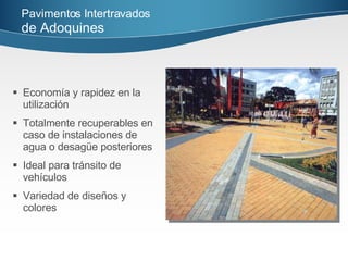 Economía y rapidez en la  utilización Totalmente recuperables en caso de instalaciones de agua o desagüe posteriores Ideal para tránsito de vehículos Variedad de diseños y  colores Pavimentos Intertravados   de Adoquines   