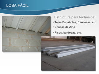 Estructura para techos de: Tejas Españolas, francesas, etc Chapas de Zinc Pisos, baldosas, etc. LOSA FÁCIL  