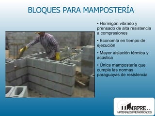 BLOQUES PARA MAMPOSTERÍA Hormigón vibrado y prensado de alta resistencia a compresiones Economía en tiempo de ejecución Mayor aislación térmica y acústica Única mampostería que cumple las normas paraguayas de resistencia 