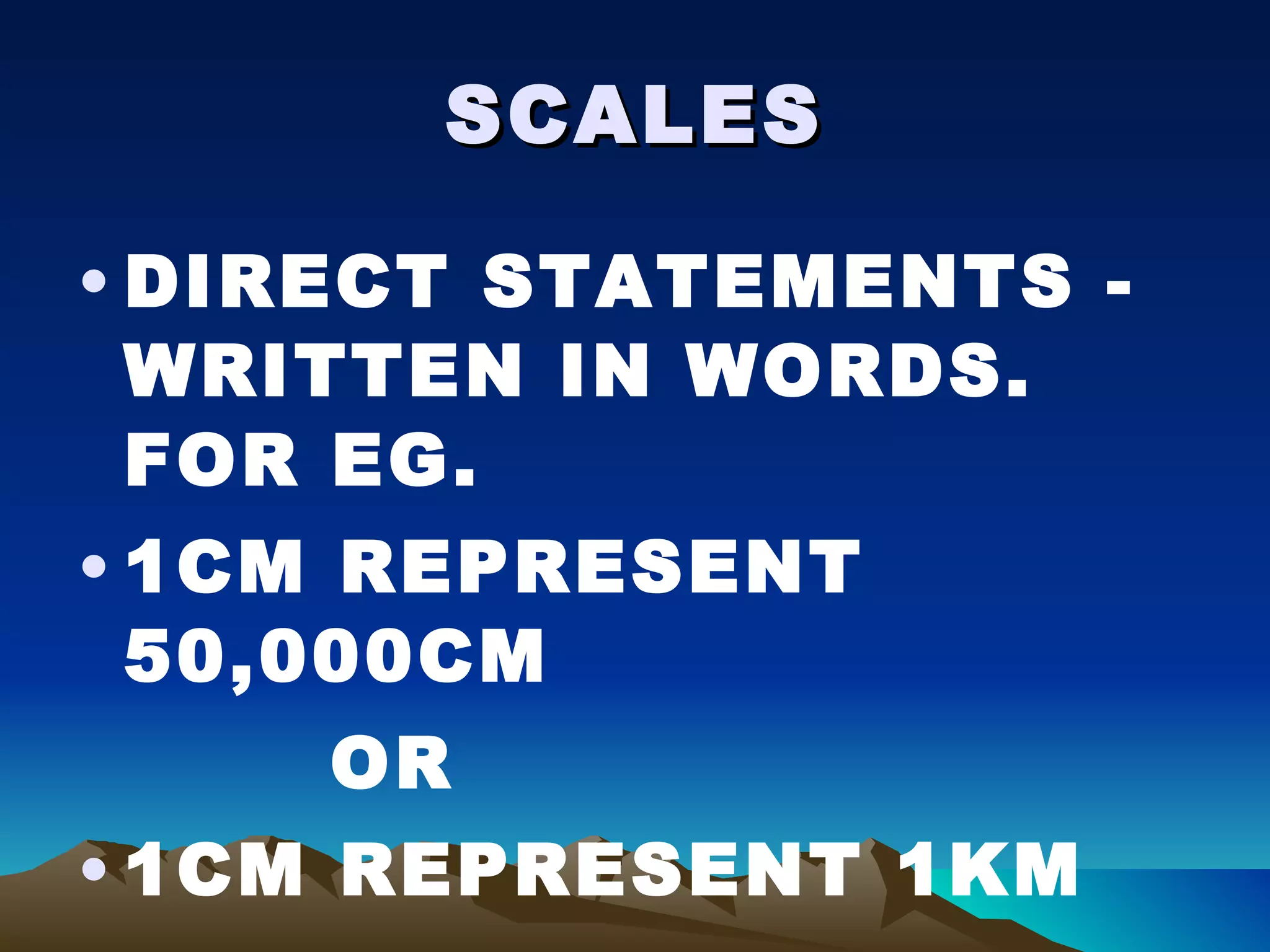SCALES DIRECT STATEMENTS - WRITTEN IN WORDS. FOR EG. 1CM REPRESENT 50,000CM OR 1CM REPRESENT 1KM 