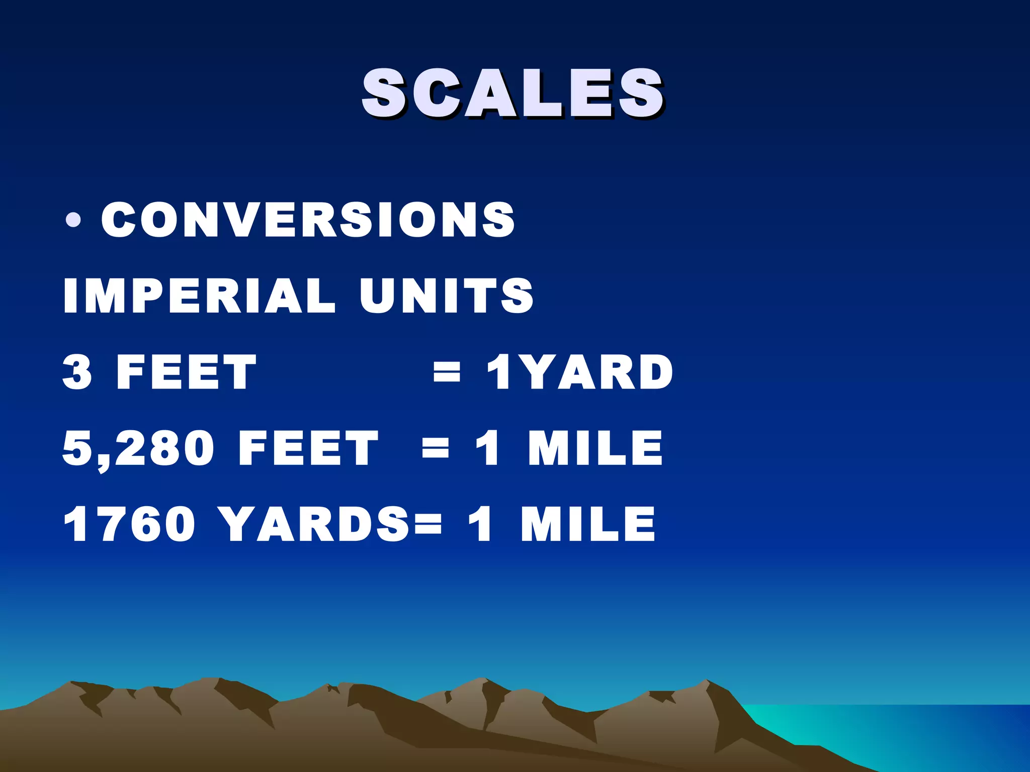 SCALES CONVERSIONS IMPERIAL UNITS 3 FEET  = 1YARD 5,280 FEET  = 1 MILE 1760 YARDS= 1 MILE 