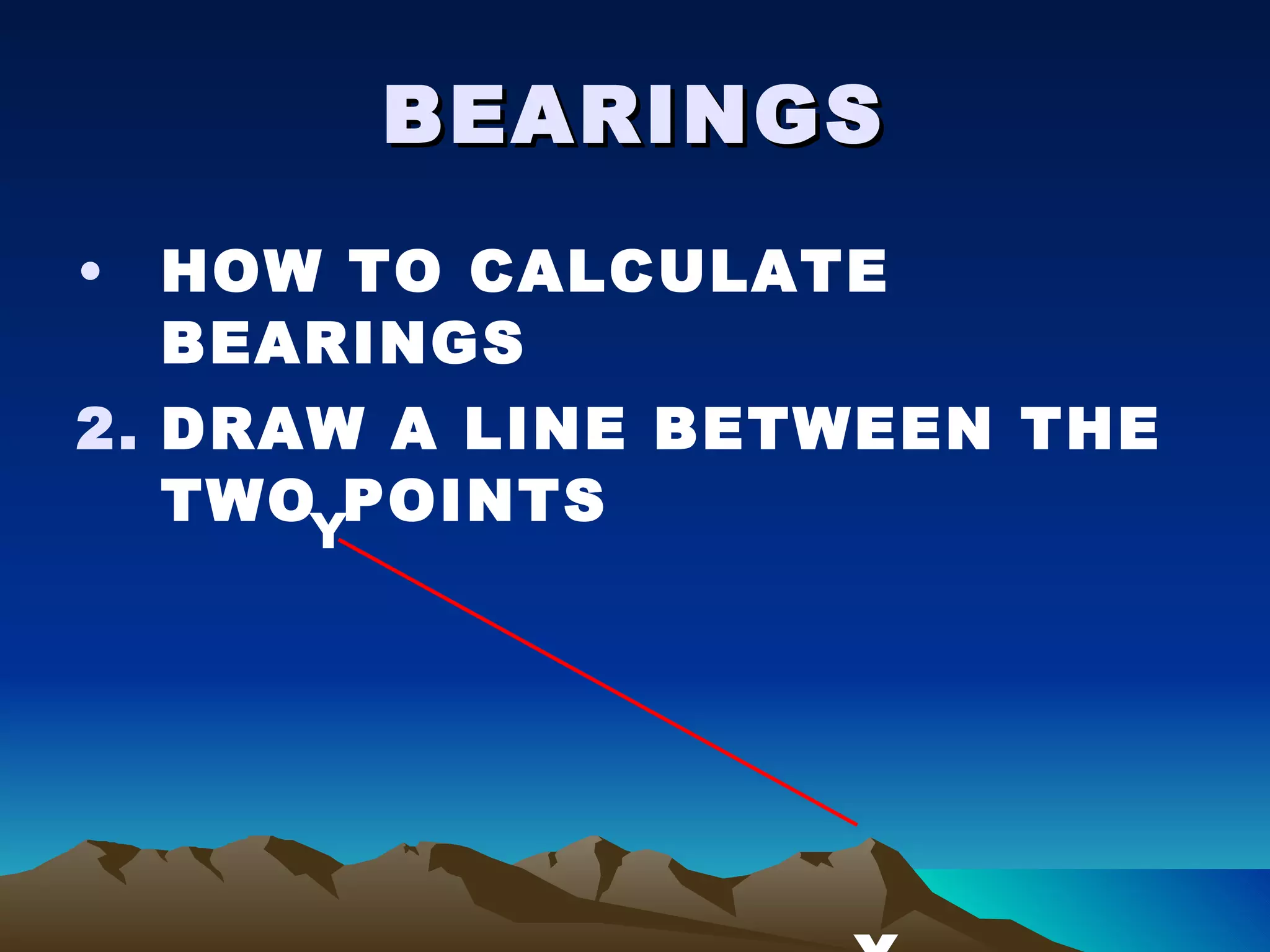 BEARINGS HOW TO CALCULATE BEARINGS DRAW A LINE BETWEEN THE TWO POINTS   X Y 