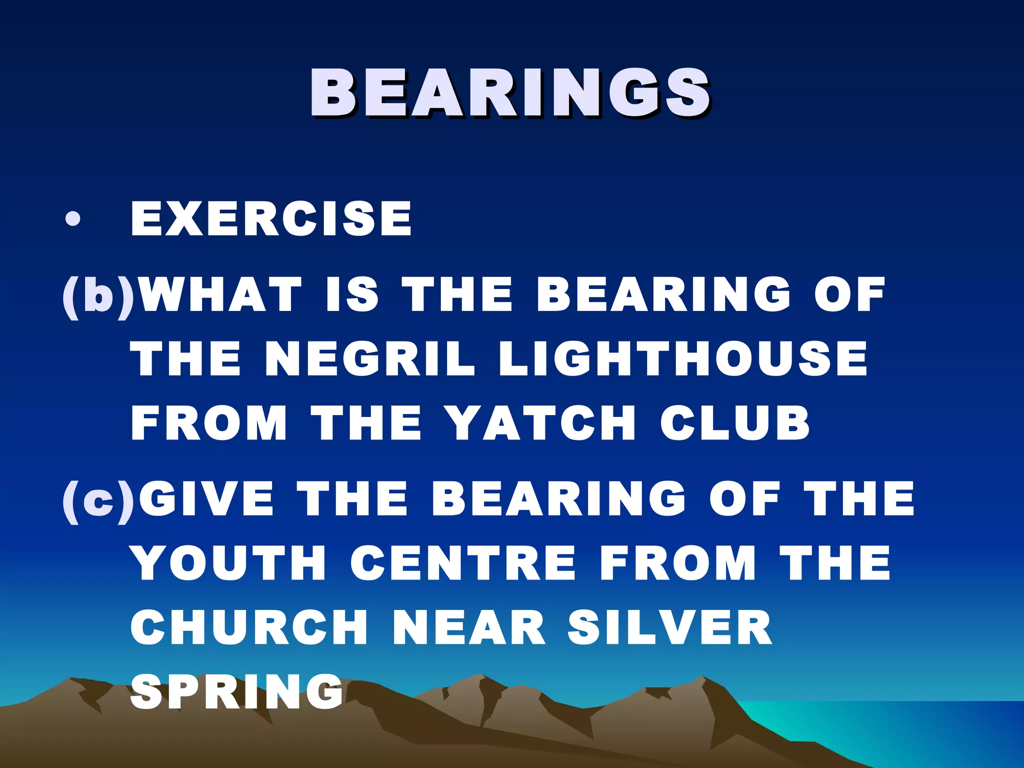 BEARINGS EXERCISE WHAT IS THE BEARING OF THE NEGRIL LIGHTHOUSE FROM THE YATCH CLUB GIVE THE BEARING OF THE YOUTH CENTRE FROM THE CHURCH NEAR SILVER SPRING 