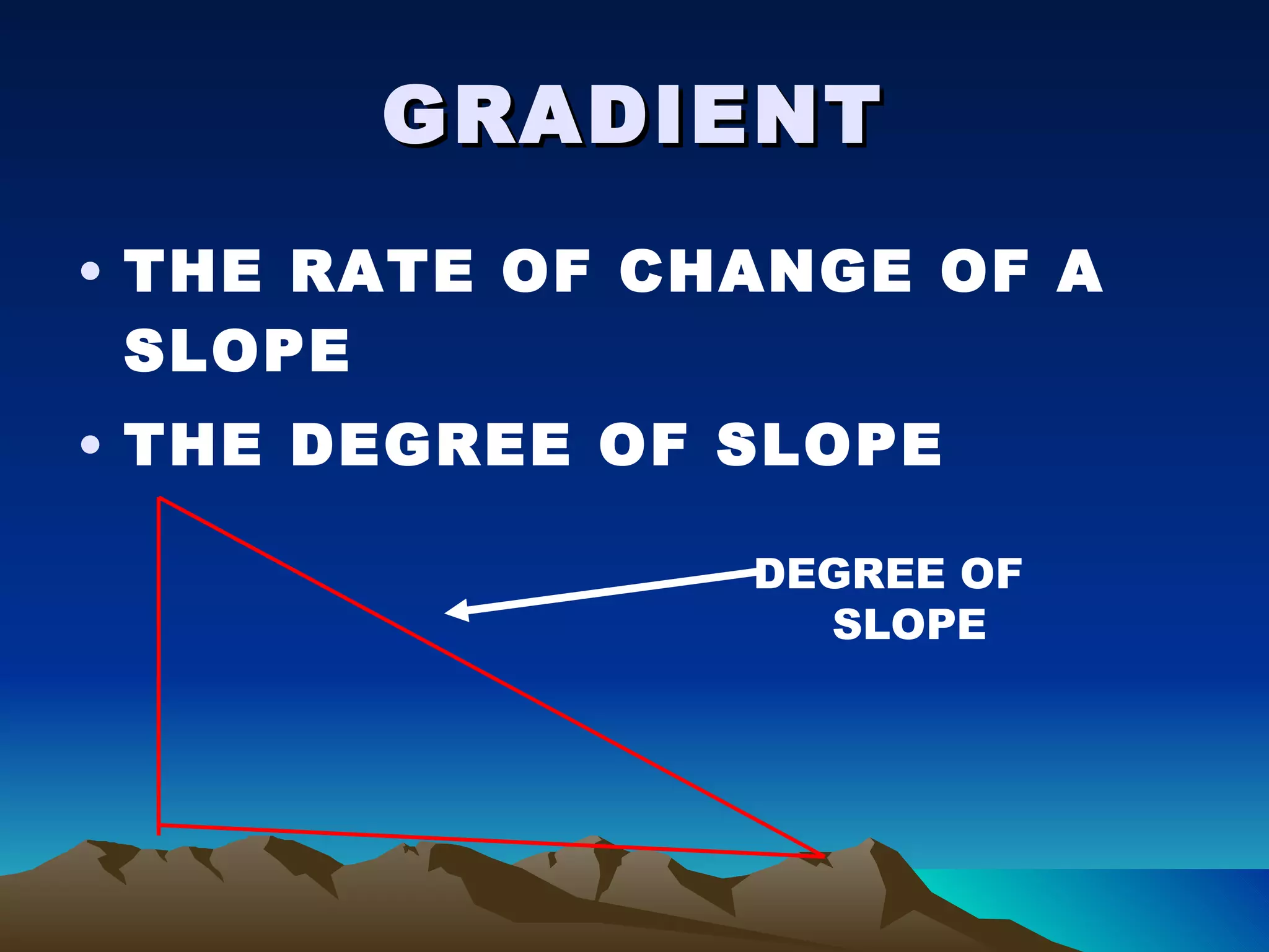 GRADIENT THE RATE OF CHANGE OF A SLOPE THE DEGREE OF SLOPE DEGREE OF  SLOPE 