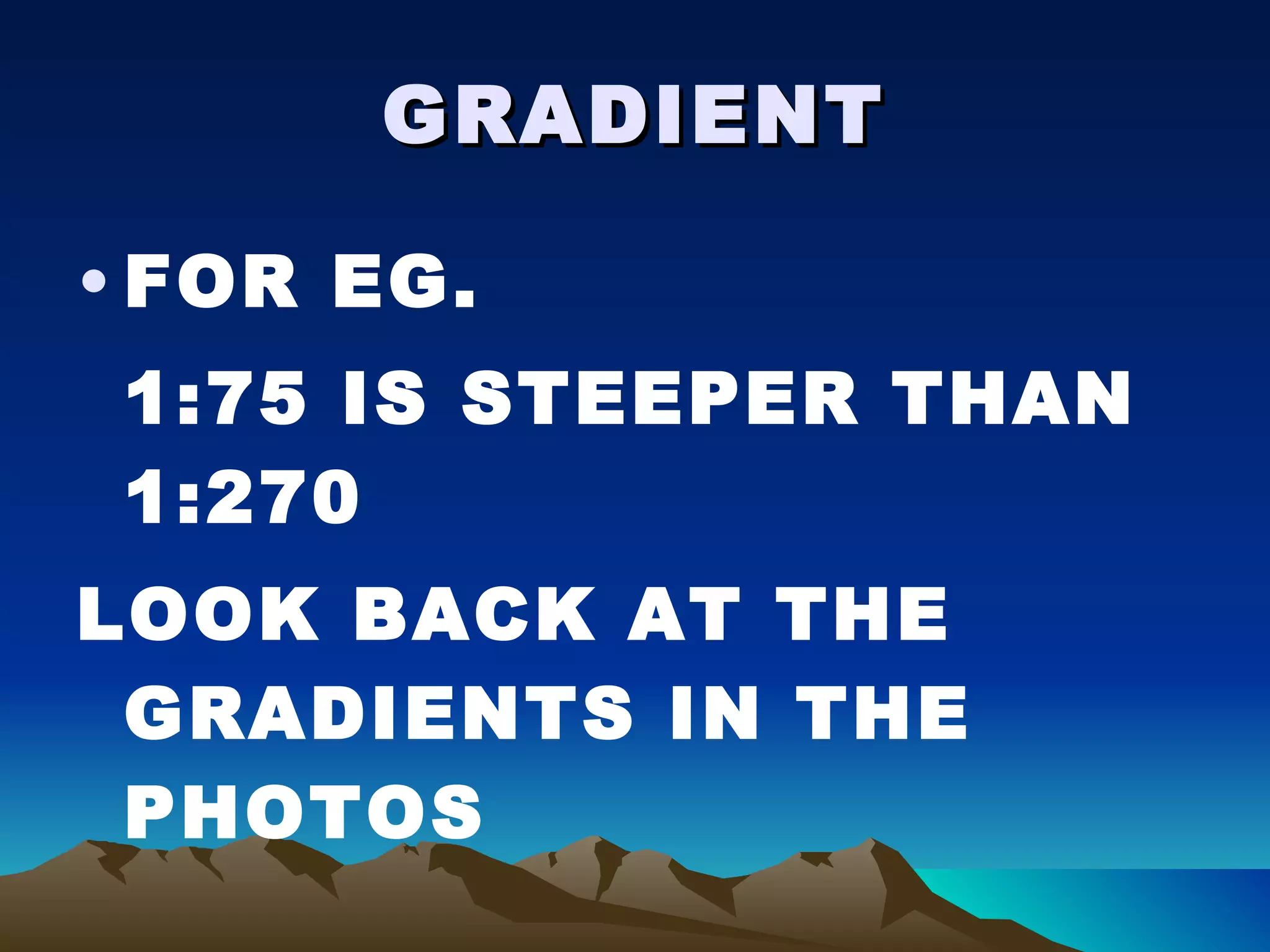 GRADIENT FOR EG. 1:75 IS STEEPER THAN 1:270 LOOK BACK AT THE GRADIENTS IN THE PHOTOS 