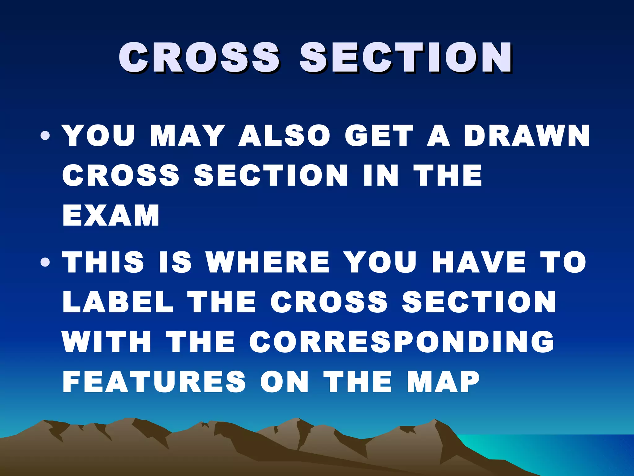 CROSS SECTION YOU MAY ALSO GET A DRAWN CROSS SECTION IN THE EXAM THIS IS WHERE YOU HAVE TO LABEL THE CROSS SECTION WITH THE CORRESPONDING FEATURES ON THE MAP 