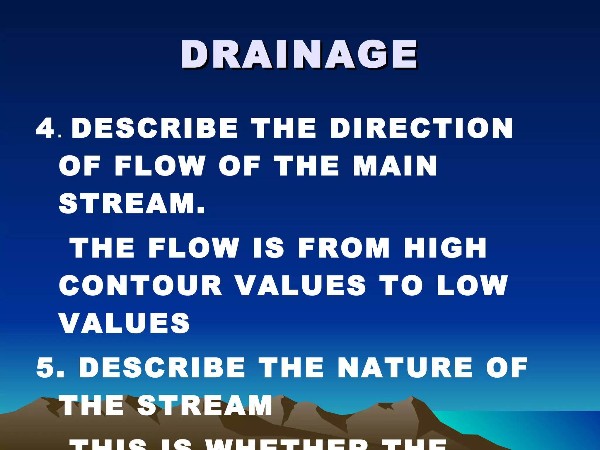 DRAINAGE 4 .  DESCRIBE THE DIRECTION OF FLOW OF THE MAIN STREAM. THE FLOW IS FROM HIGH CONTOUR VALUES TO LOW VALUES 5. DESCRIBE THE NATURE OF THE STREAM  THIS IS WHETHER THE RIVERS ARE SEASONAL OR PERMANENT THIS IS SHOWN IN THE KEY 