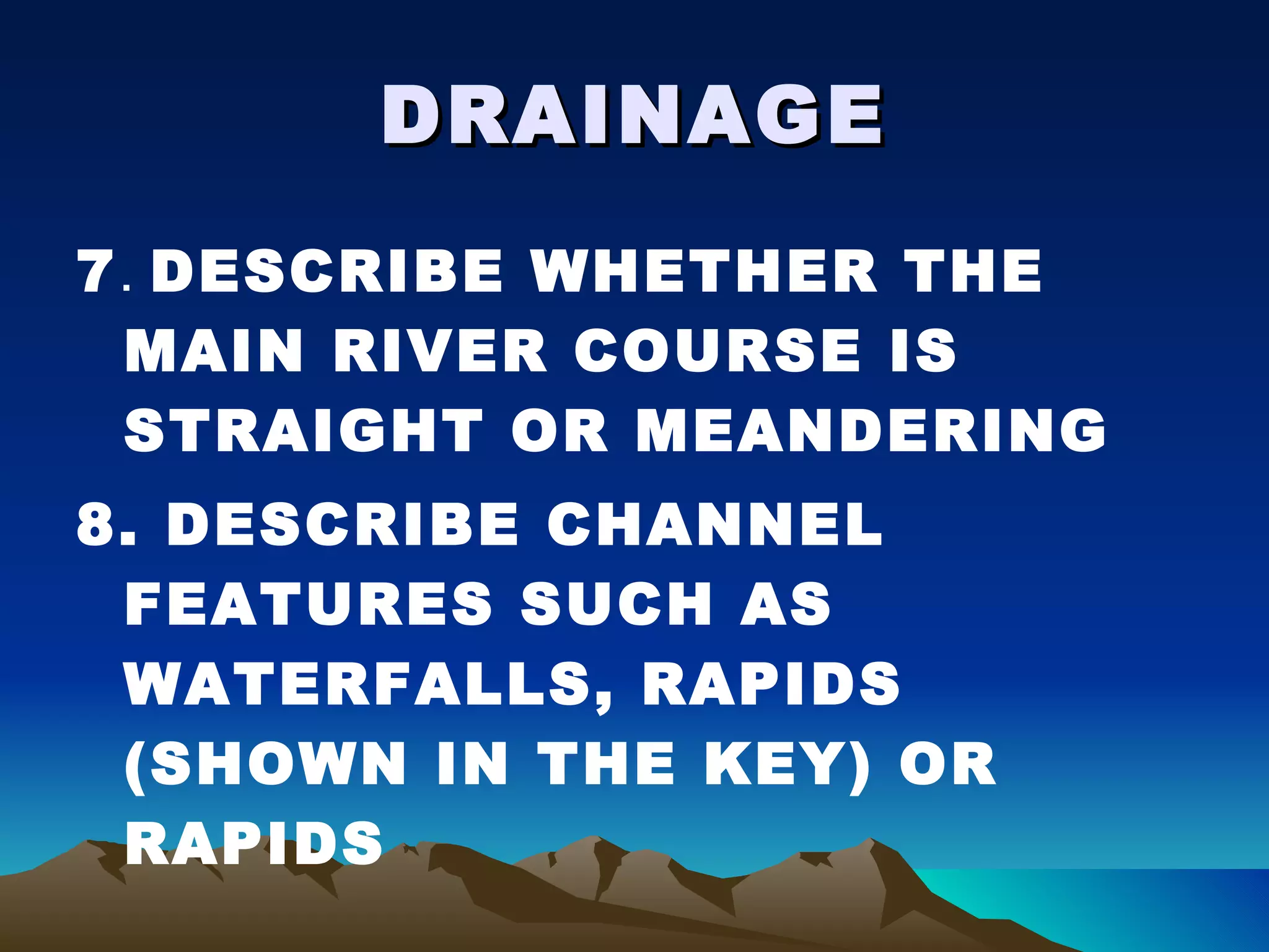DRAINAGE 7 .  DESCRIBE WHETHER THE MAIN RIVER COURSE IS STRAIGHT OR MEANDERING 8. DESCRIBE CHANNEL FEATURES SUCH AS WATERFALLS, RAPIDS (SHOWN IN THE KEY) OR RAPIDS 