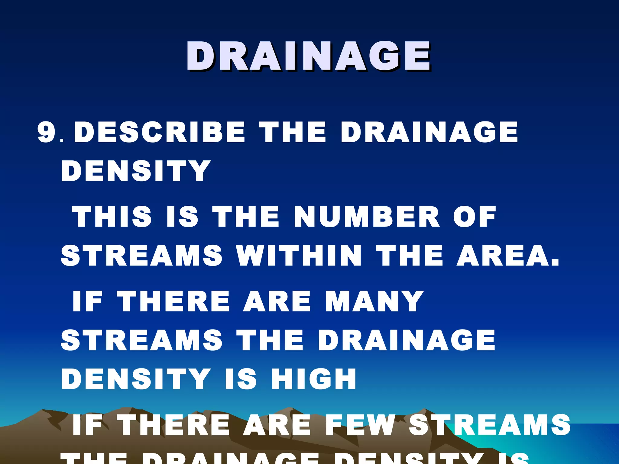 DRAINAGE 9 .  DESCRIBE THE DRAINAGE DENSITY THIS IS THE NUMBER OF STREAMS WITHIN THE AREA. IF THERE ARE MANY STREAMS THE DRAINAGE DENSITY IS HIGH IF THERE ARE FEW STREAMS THE DRAINAGE DENSITY IS LOW 