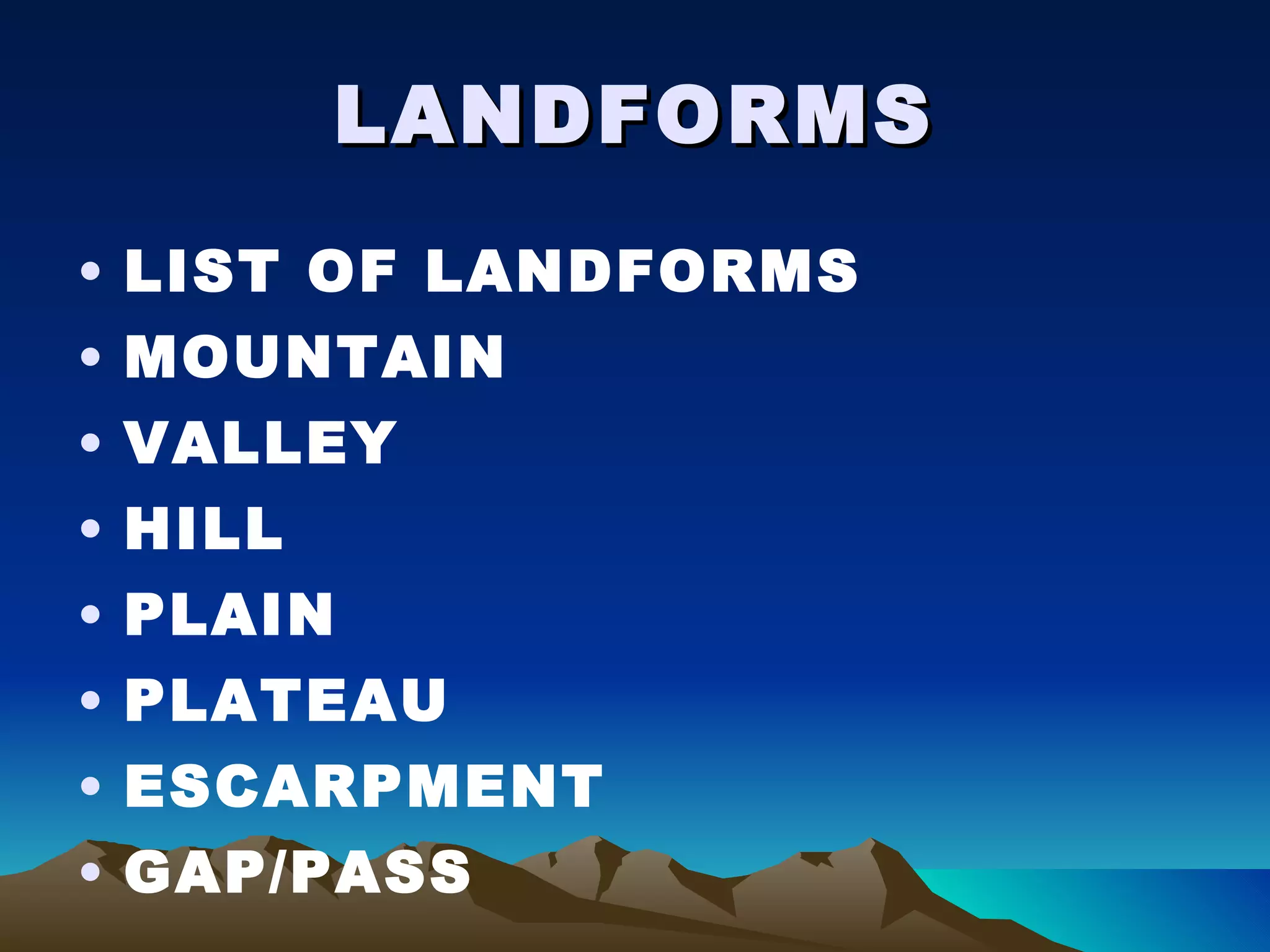 LANDFORMS LIST OF LANDFORMS MOUNTAIN VALLEY HILL PLAIN PLATEAU ESCARPMENT GAP/PASS 