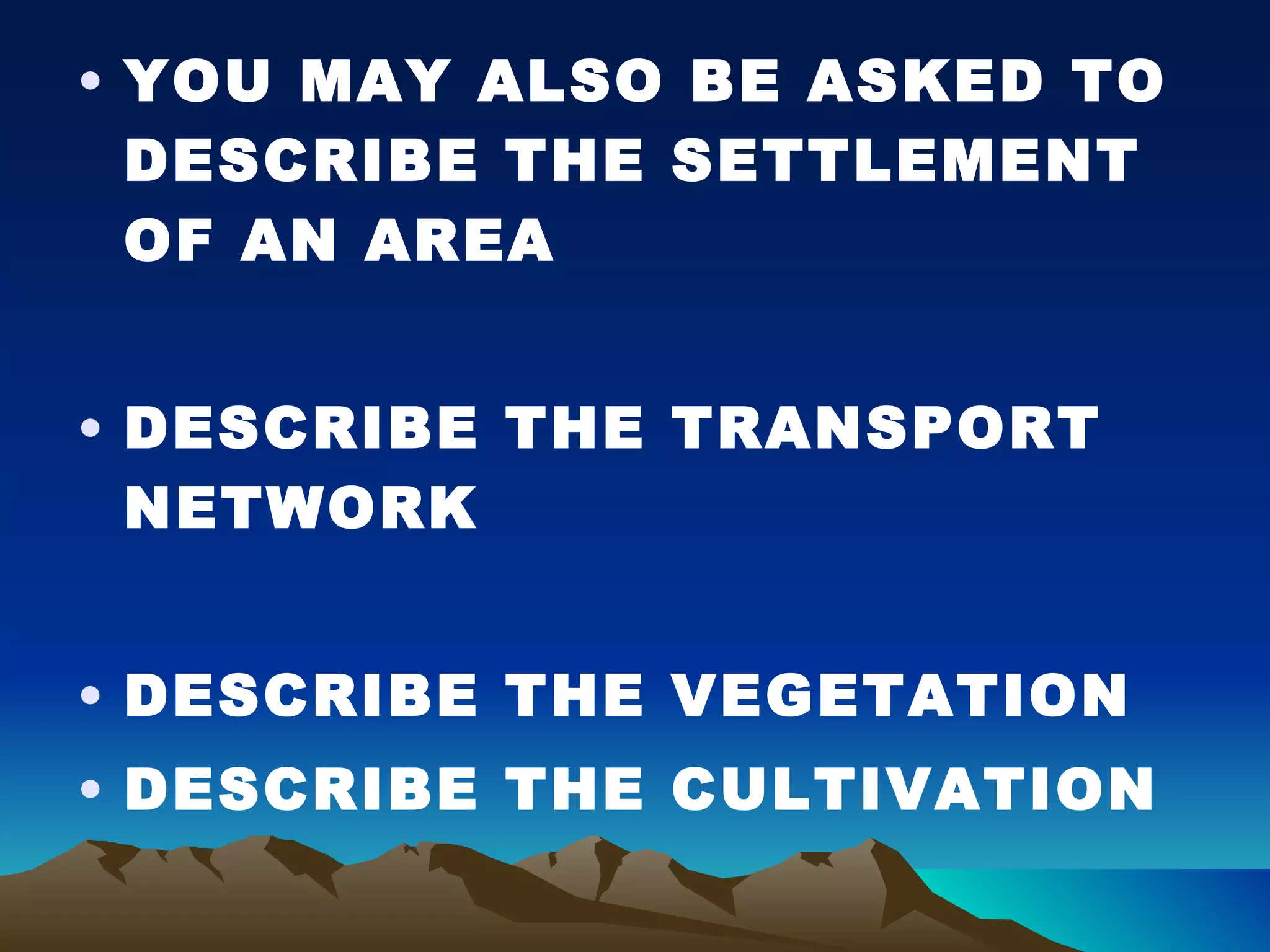 YOU MAY ALSO BE ASKED TO DESCRIBE THE SETTLEMENT OF AN AREA DESCRIBE THE TRANSPORT NETWORK DESCRIBE THE VEGETATION DESCRIBE THE CULTIVATION 