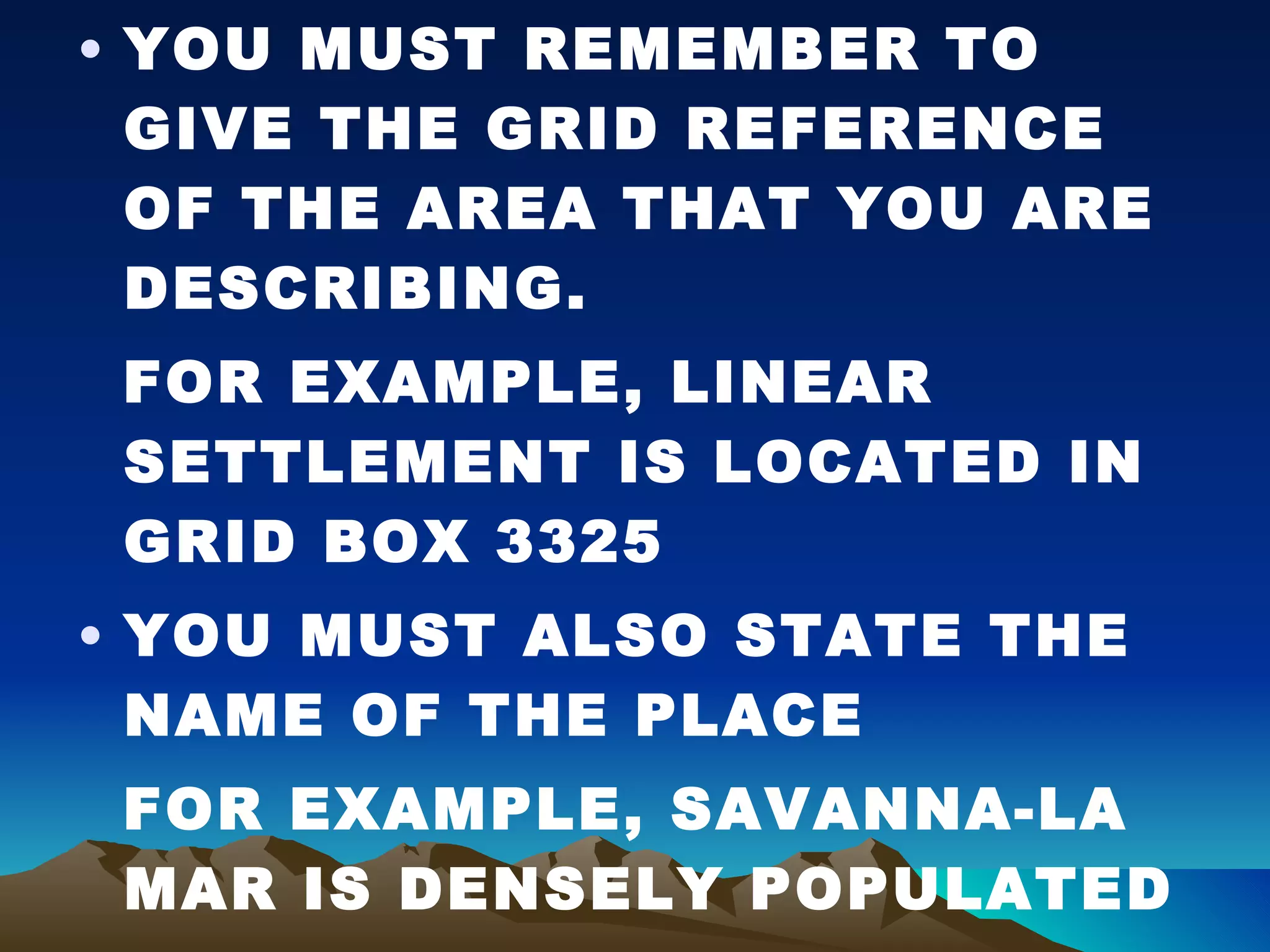 YOU MUST REMEMBER TO GIVE THE GRID REFERENCE OF THE AREA THAT YOU ARE DESCRIBING. FOR EXAMPLE, LINEAR SETTLEMENT IS LOCATED IN GRID BOX 3325 YOU MUST ALSO STATE THE NAME OF THE PLACE FOR EXAMPLE, SAVANNA-LA MAR IS DENSELY POPULATED 