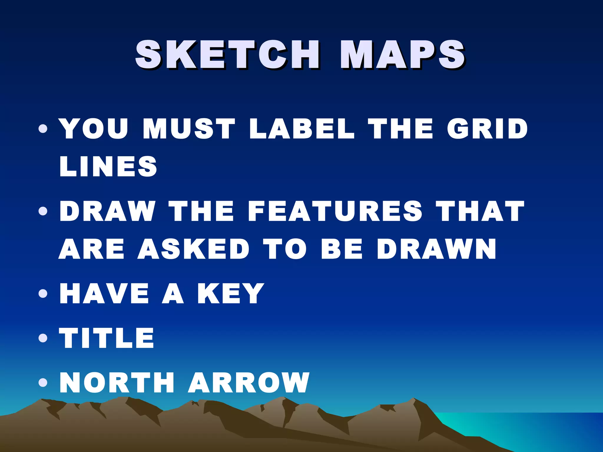 SKETCH MAPS YOU MUST LABEL THE GRID LINES DRAW THE FEATURES THAT ARE ASKED TO BE DRAWN HAVE A KEY TITLE NORTH ARROW 