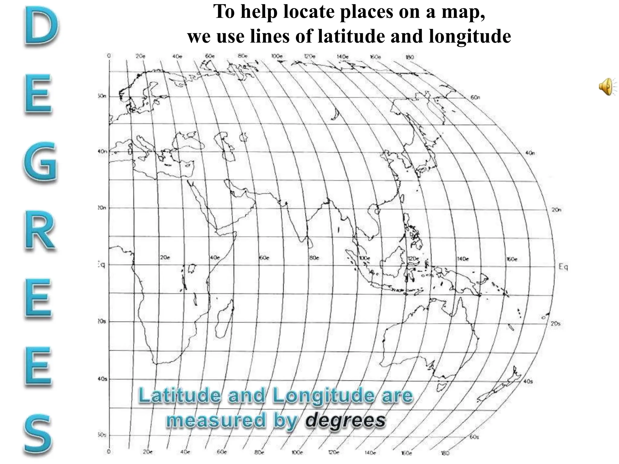 To help locate places on a map,
we use lines of latitude and longitude
 