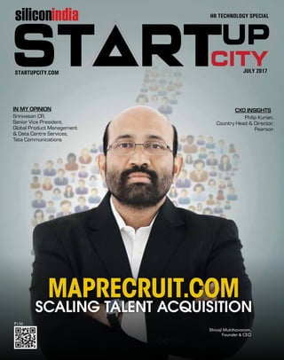 JULY 20171
JULY 2017STARTUPCITY.COM
HR TECHNOLOGY SPECIALsiliconindia
`150
IN MY OPINION CXO INSIGHTS
Srinivasan CR,
Senior Vice President,
Global Product Management
& Data Centre Services,
Tata Communications
Philip Kurian,
Country Head & Director,
Pearson
MAPRECRUIT.COM
SCALING TALENT ACQUISITION
Shivaji Mukthavaram,
Founder & CEO
 