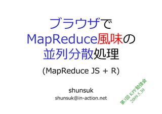ブラウザで
MapReduce風味の
    偱分散叀
 (MapReduce JS + R)




                                    0 会
                                  .3 強
        shunsuk




                             09 F 勉
                           20 KP
                               .5
   shunsuk@in-action.net




                            3回
                           第
 