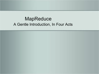 MapReduce A Gentle Introduction, In Four Acts 