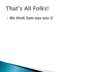  We think Sam was you 
 