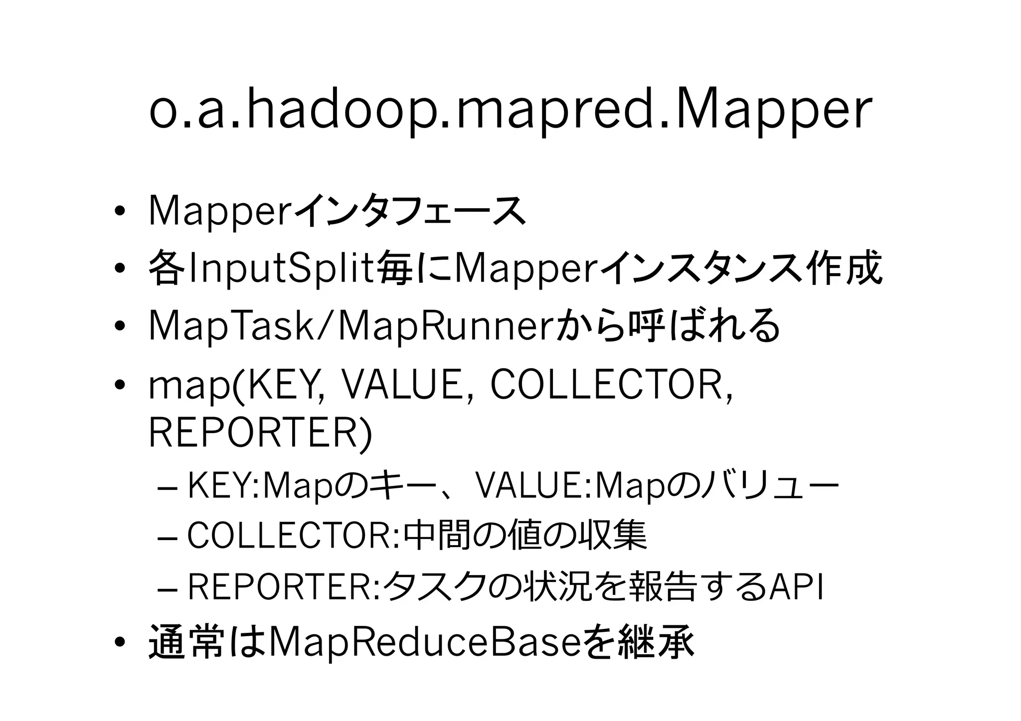o.a.hadoop.mapred.Mapper	
•  Mapper
•  InputSplit    Mapper
•  MapTask/MapRunner
•  map(KEY, VALUE, COLLECTOR,
   REPORTER)
     – KEY:Map      VALUE:Map
     – COLLECTOR:
     – REPORTER:                     API
•         MapReduceBase         	
 