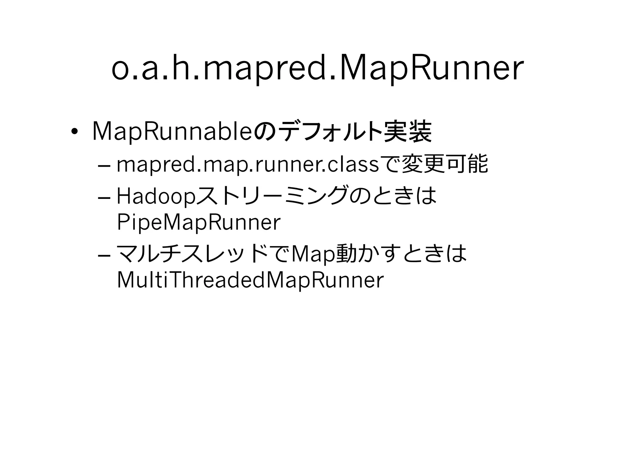 o.a.h.mapred.MapRunner	
•  MapRunnable
  – mapred.map.runner.class
  – Hadoop
    PipeMapRunner
  –               Map
    MultiThreadedMapRunner
 