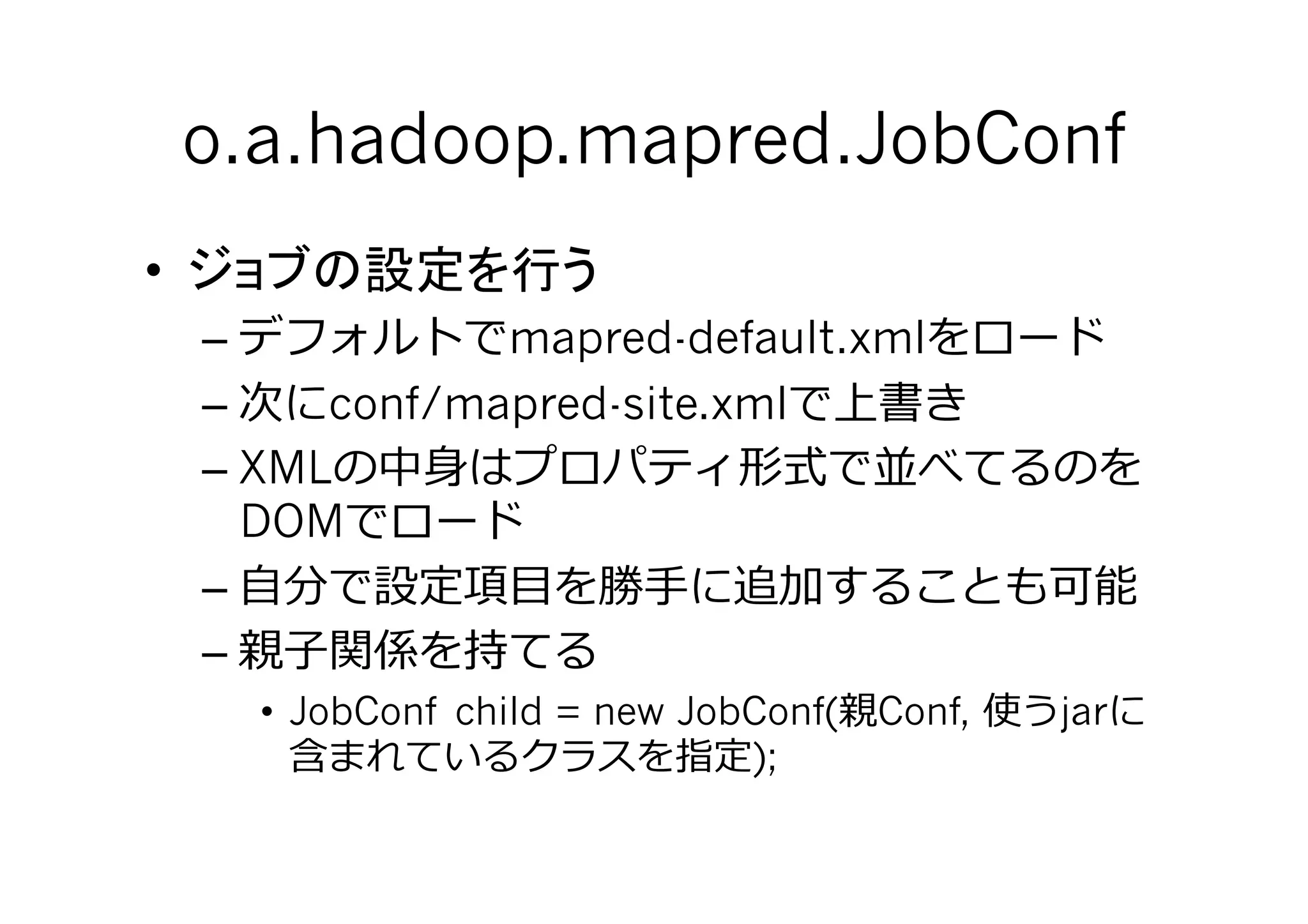 o.a.hadoop.mapred.JobConf	
• 
     –           mapred-default.xml
     –    conf/mapred-site.xml
     – XML    ⾝身
       DOM
     – ⾃自        ⽬目    ⼿手
     –  ⼦子
       •  JobConf child = new JobConf(   Conf,   jar
                                 );
 