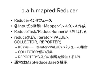 o.a.h.mapred.Reducer	
•  Reducer
•  InputSplit      Mapper
•  ReduceTask/ReduceRunner
•  reduce(KEY, Iterator<VALUE>,
   C...