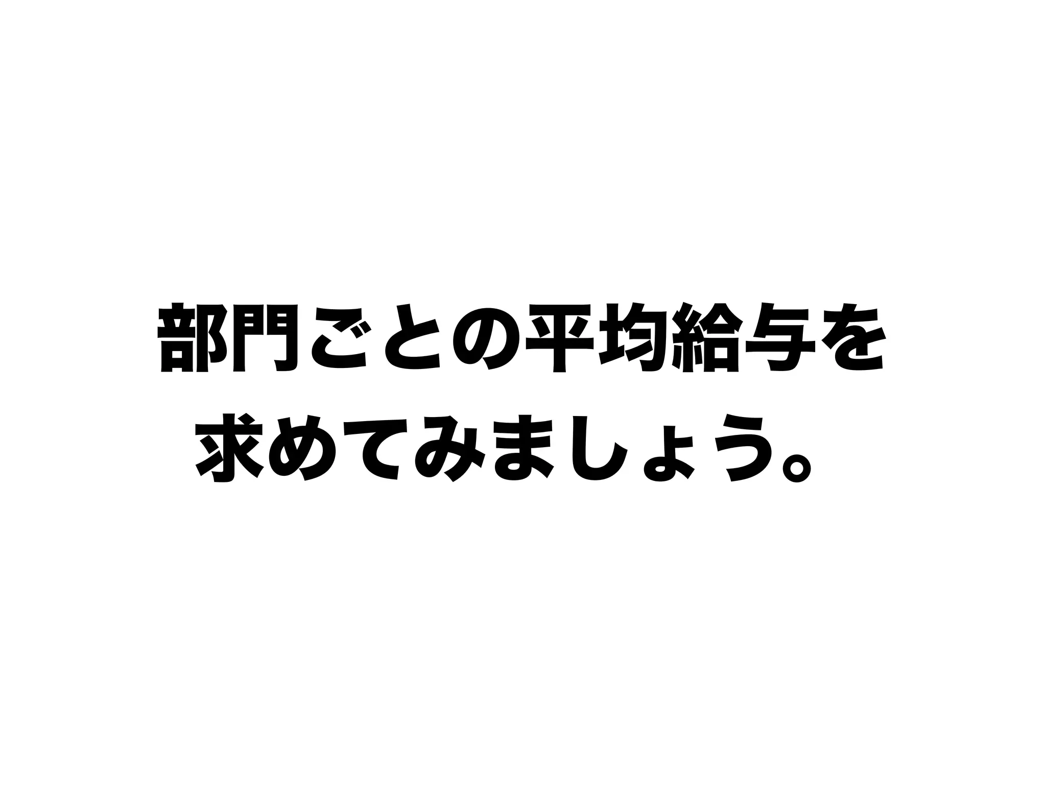 部門ごとの平均給与を
求めてみましょう。
 