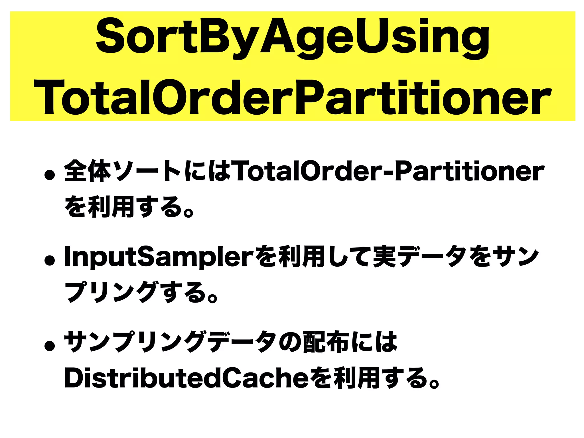 SortByAgeUsing
TotalOrderPartitioner
•全体ソートにはTotalOrder-Partitioner
を利用する。
•InputSamplerを利用して実データをサン
プリングする。
•サンプリングデータの配布には
DistributedCacheを利用する。
 