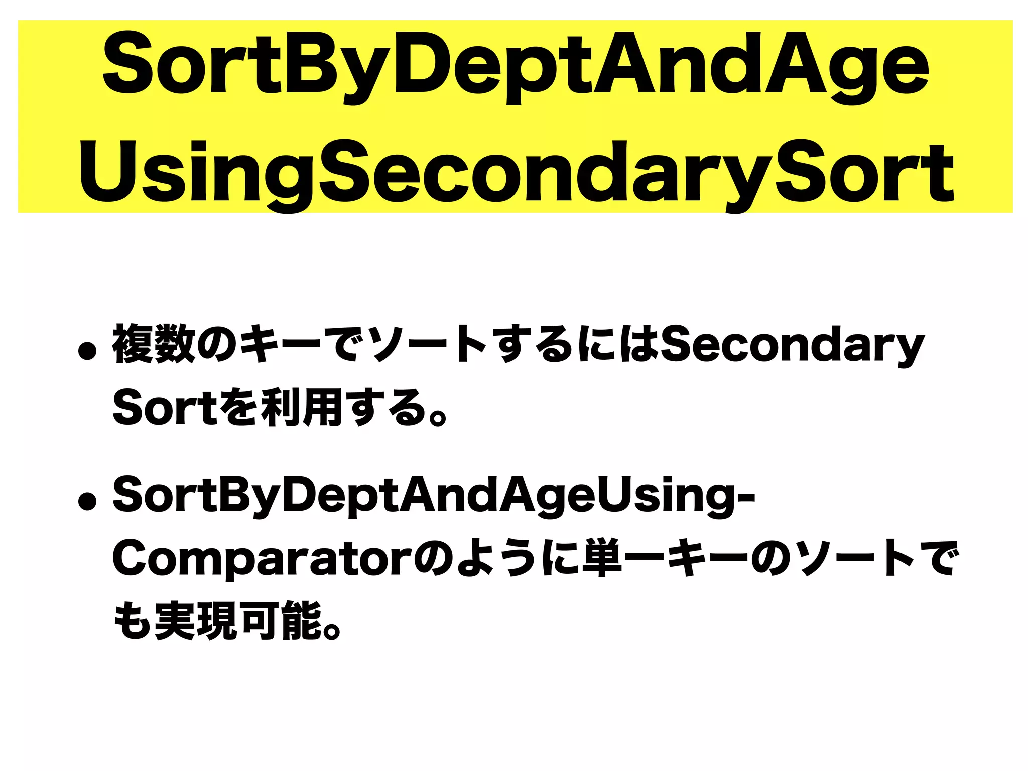 SortByDeptAndAge
UsingSecondarySort
•複数のキーでソートするにはSecondary
Sortを利用する。
•SortByDeptAndAgeUsing-
Comparatorのように単一キーのソートで
も実現可能。
 