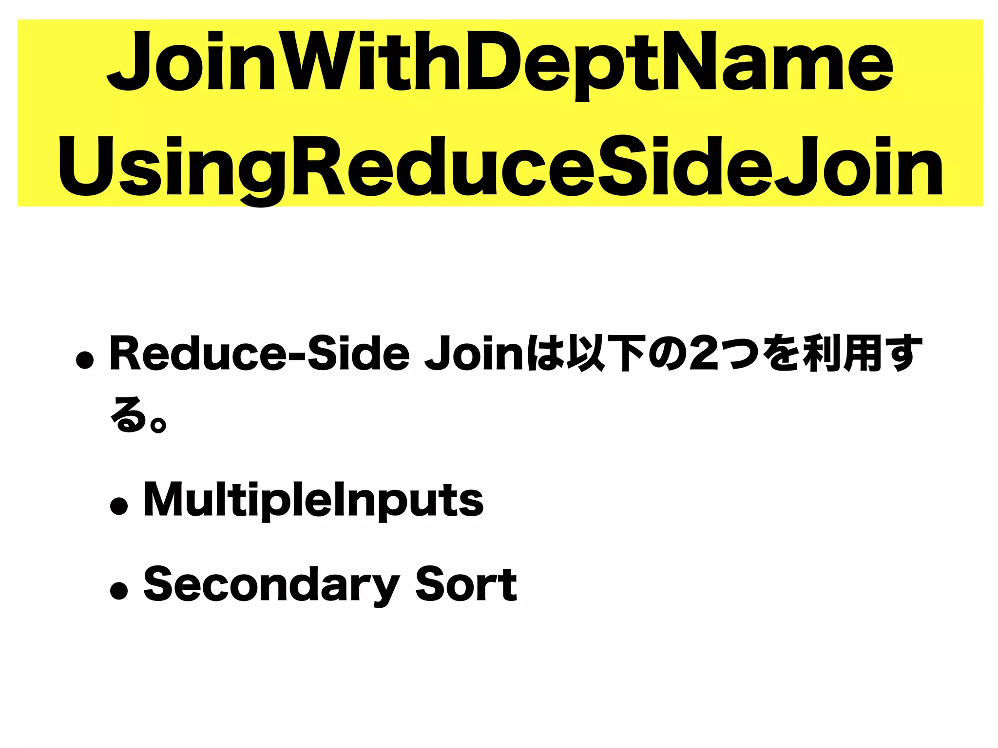 JoinWithDeptName
UsingReduceSideJoin
•Reduce-Side Joinは以下の2つを利用す
る。
•MultipleInputs
•Secondary Sort
 