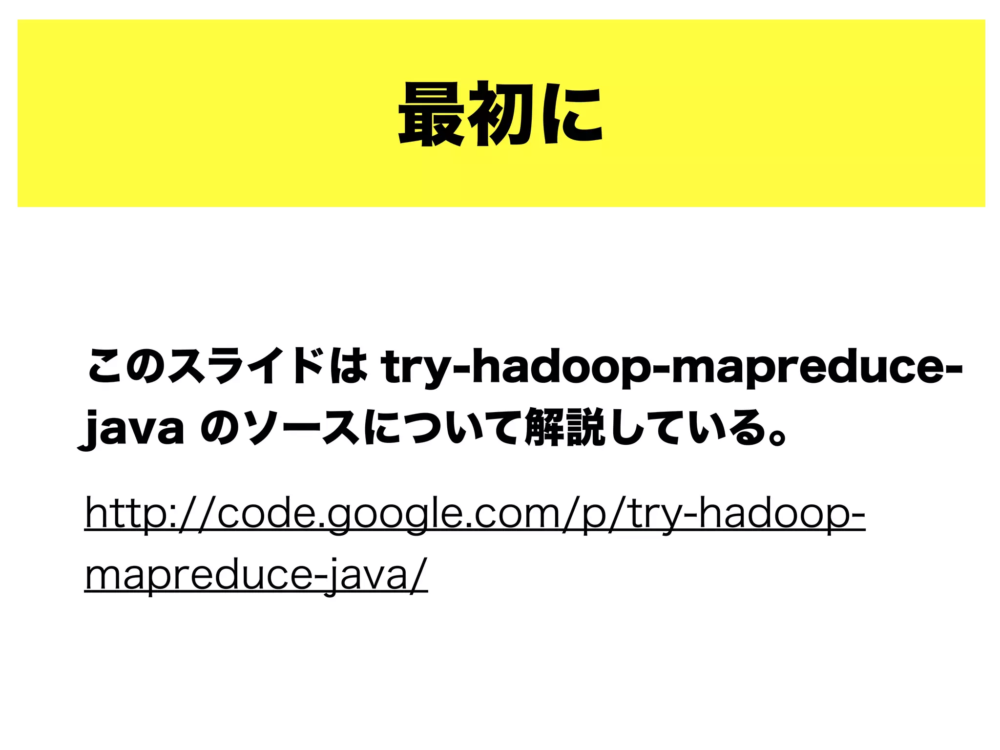 最初に
このスライドは try-hadoop-mapreduce-
java のソースについて解説している。
http://code.google.com/p/try-hadoop-
mapreduce-java/
 
