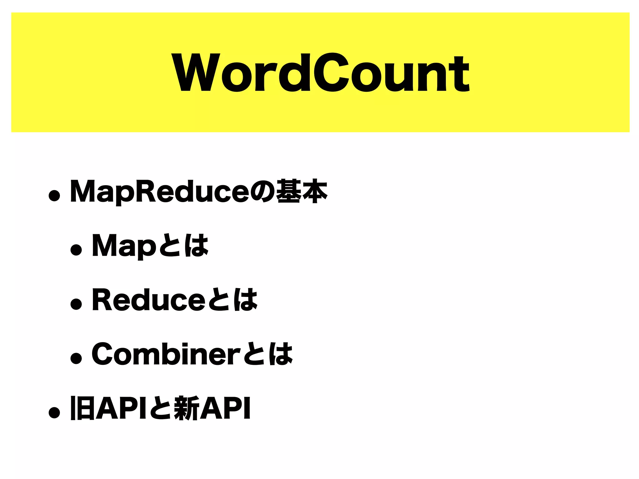 WordCount
•MapReduceの基本
•Mapとは
•Reduceとは
•Combinerとは
•旧APIと新API
 