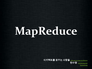 MapReduce 아키텍트를 꿈꾸는 사람들cafe.naver.com/architect1 현수명  soomong.net #soomong 