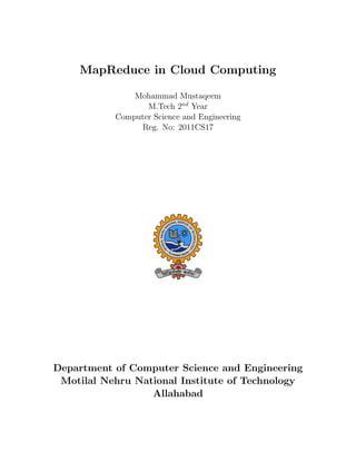 MapReduce in Cloud Computing

               Mohammad Mustaqeem
                  M.Tech 2nd Year
           Computer Science and Engineering
                Reg. No: 2011CS17




Department of Computer Science and Engineering
 Motilal Nehru National Institute of Technology
                  Allahabad
 