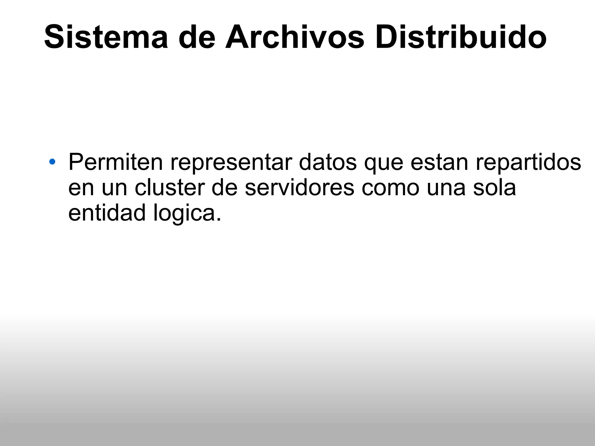 Sistema de Archivos Distribuido Permiten representar datos que estan repartidos en un cluster de servidores como una sola entidad logica. 