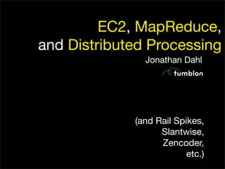 EC2, MapReduce,
and Distributed Processing
               Jonathan Dahl




             (and Rail Spikes,
                   Slantwise,
                   Zencoder,
                          etc.)
 