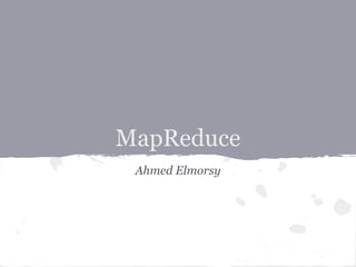 MapReduce
 Ahmed Elmorsy
 