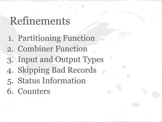 Refinements
1.   Partitioning Function
2.   Combiner Function
3.   Input and Output Types
4.   Skipping Bad Records
5.   Status Information
6.   Counters
 