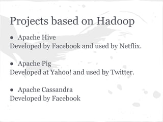 Projects based on Hadoop
● Apache Hive
Developed by Facebook and used by Netflix.

● Apache Pig
Developed at Yahoo! and used by Twitter.

● Apache Cassandra
Developed by Facebook
 