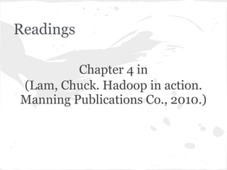 Readings

         Chapter 4 in
(Lam, Chuck. Hadoop in action.
Manning Publications Co., 2010.)
 
